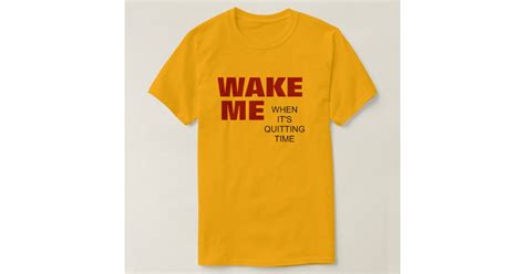 Wake Me When Its Quitting Time T Shirt Zazzle