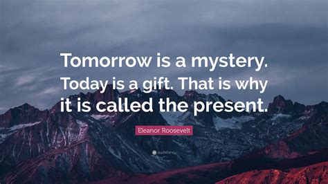 Eleanor Roosevelt Quote Tomorrow Is A Mystery Today Is A T That