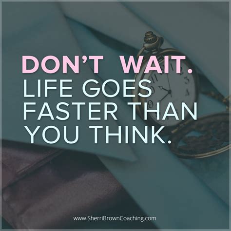 Don T Wait Life Goes On Faster Than You Think Dream Quotes