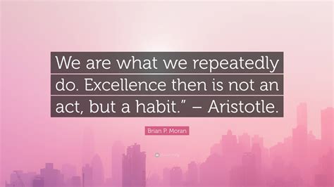 Brian P Moran Quote We Are What We Repeatedly Do Excellence Then Is