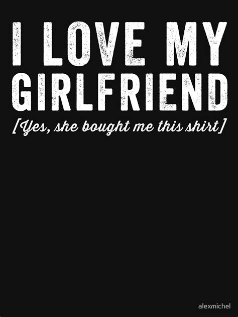 I Love My Girlfriend Yes She Bought Me This Shirt Funny Boyfriend T