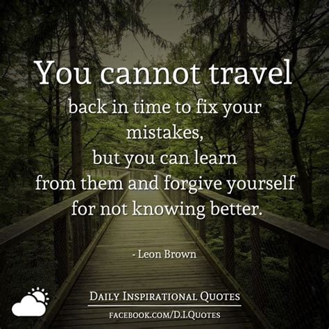 You Cannot Travel Back In Time To Fix Your Mistakes But You Can Learn