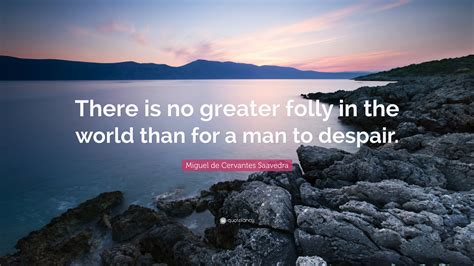 Miguel De Cervantes Saavedra Quote There Is No Greater Folly In The