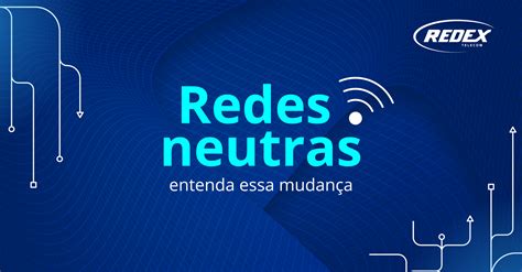 Redes Neutras Entenda Essa Mudan A Redex