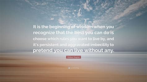 Wallace Stegner Quote “it Is The Beginning Of Wisdom When You