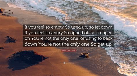 Three Days Grace Quote If You Feel So Empty So Used Up So Let Down