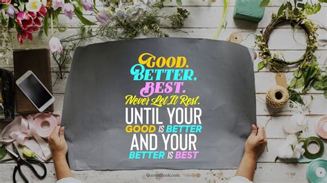 In this way, what does good better best mean? Good, better, best. Never let it rest. Until your good is better and your better is best ...