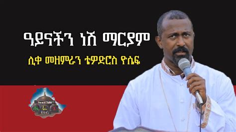 ዓይናችን ነሽ ማርያም ሊቀ መዘምራን ቴዎድሮስ ዮሴፍ Tewodros Yoseph ” Youtube