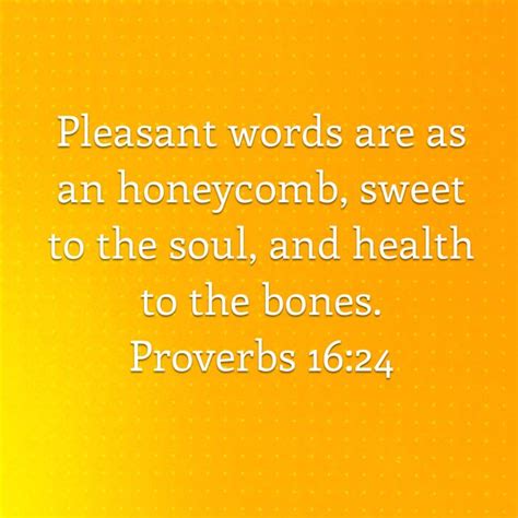 “pleasant words are as an honeycomb sweet to the soul and health to the bones ” ‭‭proverbs