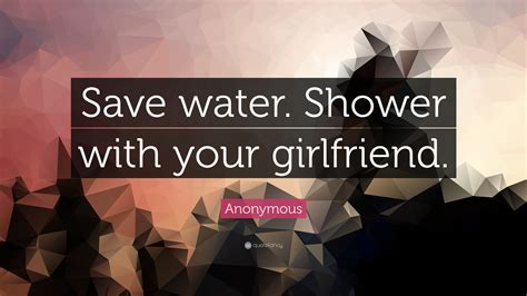 Anonymous Quote “save Water Shower With Your Girlfriend ”