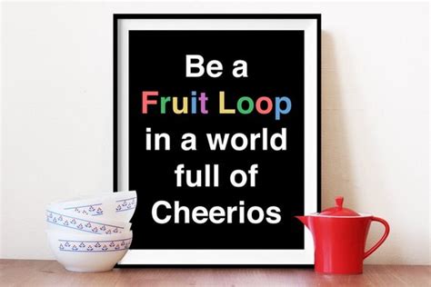 Be A Fruit Loop In A World Full Of Cheerios By Bonmotprints