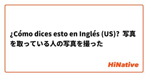 ¿cómo Dices Esto En Inglés Us 写真を取っている人の写真を撮った Hinative