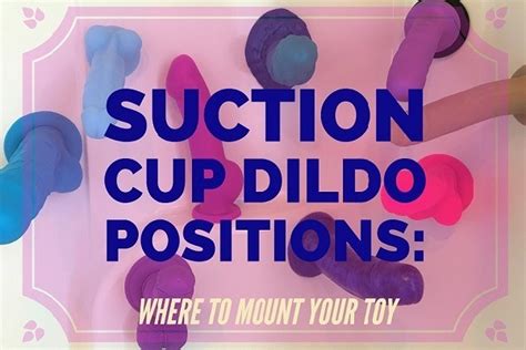 Dildo Positions Best Suction Cup Dildo Positions For Maximum