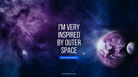 Im Very Inspired By Outer Space Quote By Selah Louise Marley