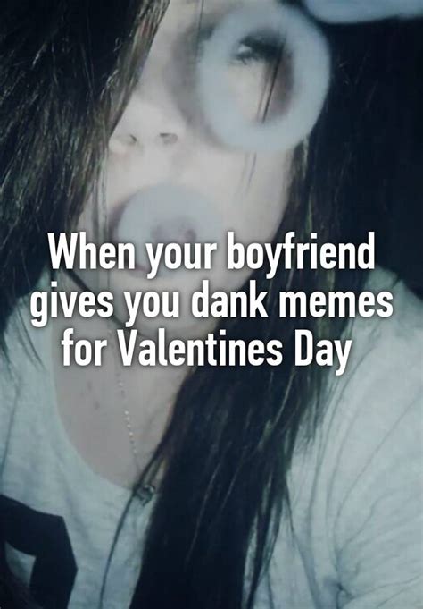 When Your Boyfriend Gives You Dank Memes For Valentines Day