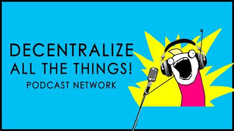 Welcome To The Decentralize All The Things Podcast Network Youtube