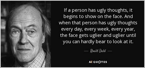 The word ugly has been around forever and a day. Roald Dahl quote: If a person has ugly thoughts, it begins to show...