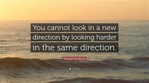 Edward De Bono Quote “you Cannot Look In A New Direction By Looking