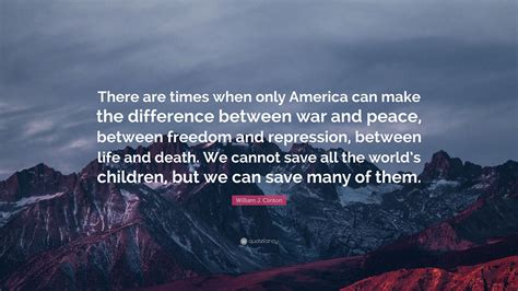 William J Clinton Quote There Are Times When Only America Can Make