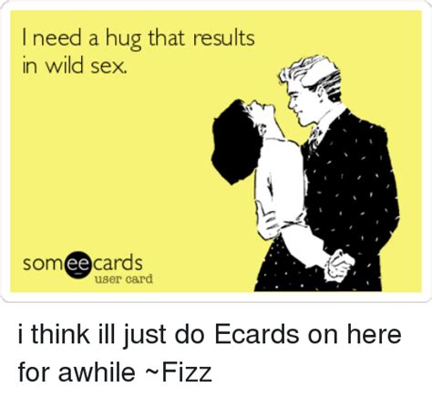 Need A Hug That Results In Wild Sex Ee Cards User Card I Think Ill Just