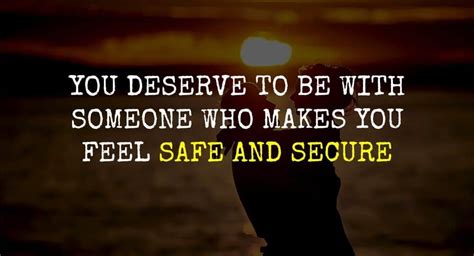 You Deserve To Be With Someone Who Makes You Feel Safe And Secure