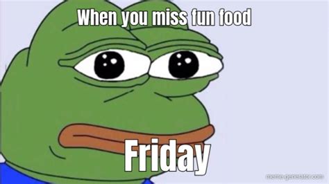 When You Miss Fun Food Friday Meme Generator