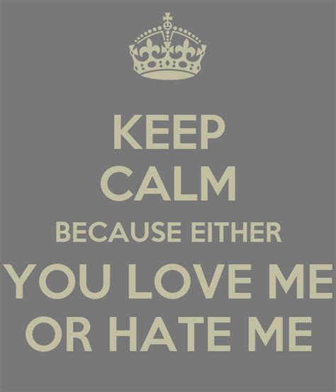 Keep Calm Because Either You Love Me Or Hate Me Keep Calm And Carry