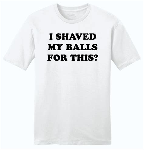 I Shaved My Balls For This Funny Mens Soft Cotton T Shirt No Shave