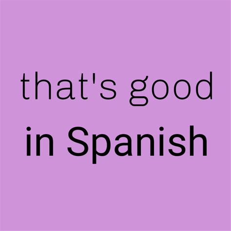 How Do You Say Thats Good In Spanish Spanish To Go