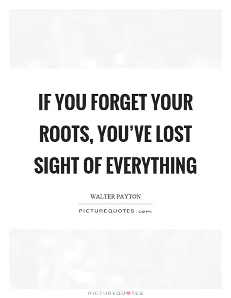 If You Forget Your Roots Youve Lost Sight Of Everything Picture Quotes