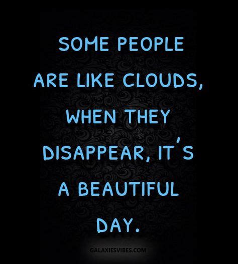 some people are like clouds when they disappear it s a beautiful day cloud quotes quotes