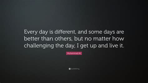 Muhammad Ali Quote “every Day Is Different And Some Days Are Better