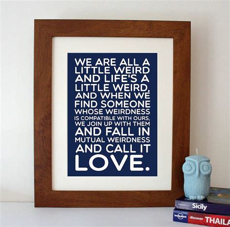 When we find someone with weirdness that is compatible with ours, we team up and call it love. Dr Seuss 'We Are All A Little Weird' Quote Print | Crazy quotes, Go for it quotes, Dr seuss quotes