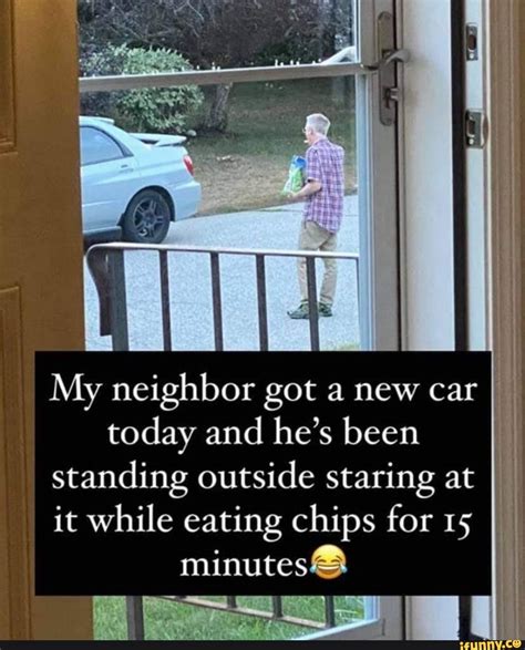 My Neighbor Got A New Car Today And He S Been Standing Outside Staring