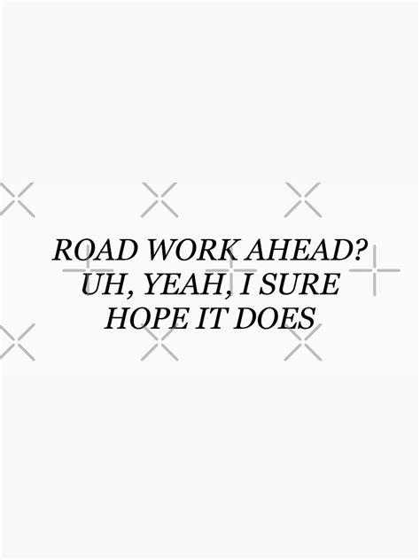 Road Work Ahead Uh Yeah I Sure Hope It Does Vine Quote Sticker By