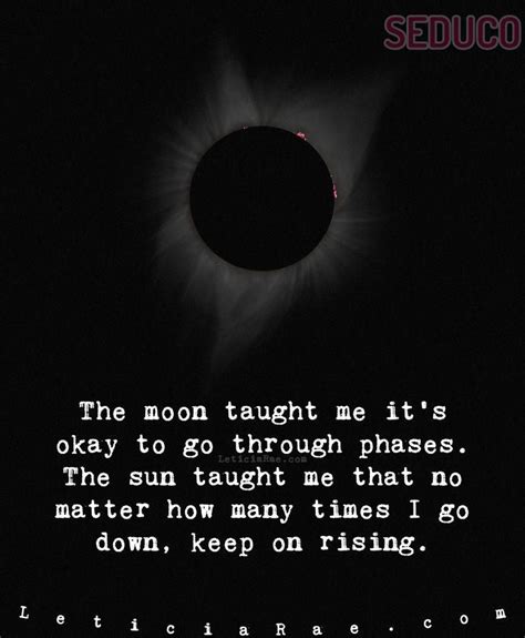 Take us to the start. The moon taught me it's okay to go through phases. The sun ...