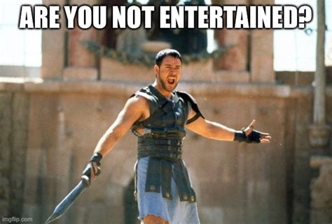 Gladiator Are You Not Entertained Imgflip