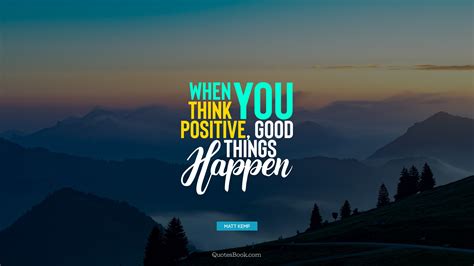 When You Think Positive Good Things Happen Quote By