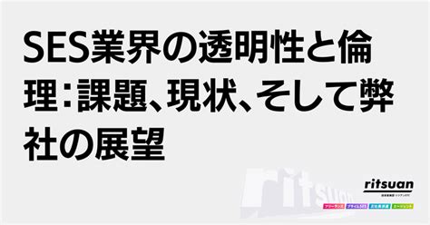 Ses業界の透明性と倫理：課題、現状、そして弊社の展望｜野中 久彰／株式会社リツアンstc 代表取締役