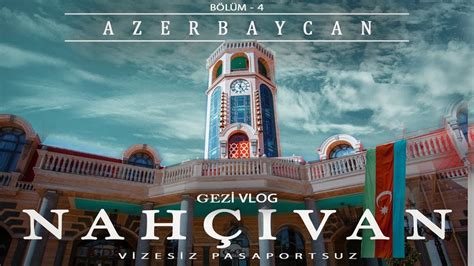 AZERBAYCAN NAHÇIVAN 4 Nahçıvan Vlog Nahçıvan Gezilecek Yerler
