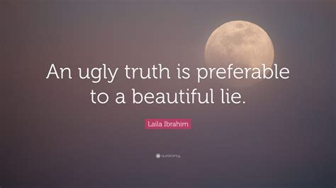 laila ibrahim quote “an ugly truth is preferable to a beautiful lie ”