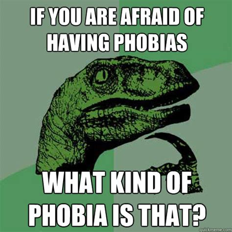 If You Are Afraid Of Having Phobias What Kind Of Phobia Is That Philosoraptor Quickmeme
