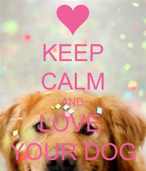 Keep Calm And Love Your Dog Words Of Encouragement Pinterest