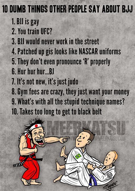 But for you to make her laugh, you're going to have to have some funny lines in your back pocket, ready to use. 10 Dumb Things Other People Say About BJJ ~ Meerkatsu's Blog