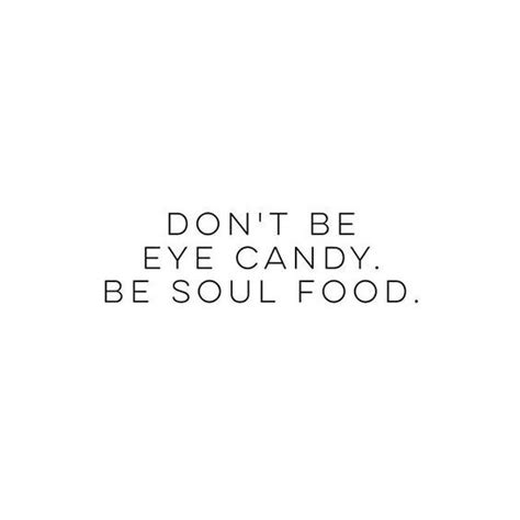 Dont Be Eye Candy Be Soul Food Quotes Eyes Quotes Soul Soul Food
