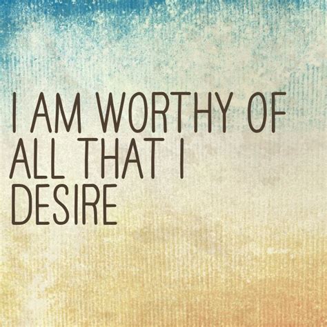 I Am Worthy Of All That I Desire Worthy Quotes I Am Worthy I Am Quotes