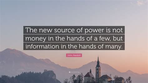 John Naisbitt Quote “the New Source Of Power Is Not Money In The Hands