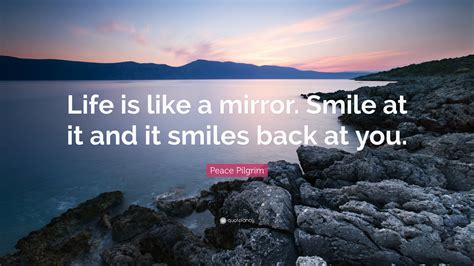 Peace Pilgrim Quote Life Is Like A Mirror Smile At It And It Smiles