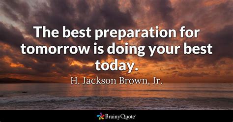 These tomorrow quotes are the best examples of famous tomorrow quotes on poetrysoup. The best preparation for tomorrow is doing your best today. - H. Jackson Brown, Jr. - BrainyQuote