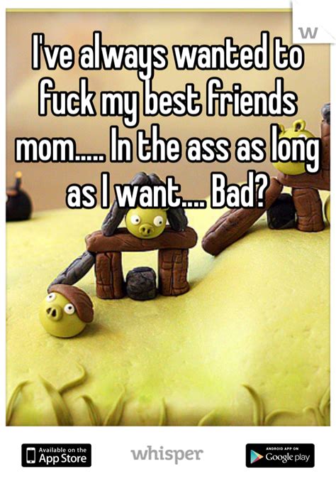 Ive Always Wanted To Fuck My Best Friends Mom In The Ass As Long